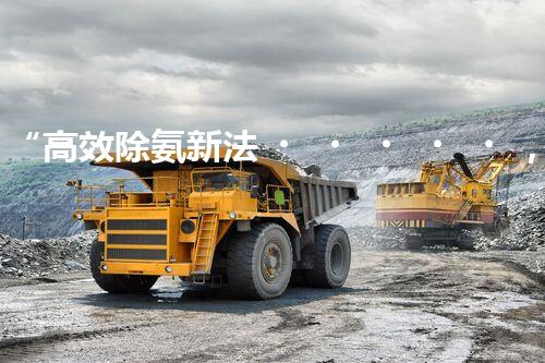 “高效除氨新法，破解氨氮廢水超標難題”